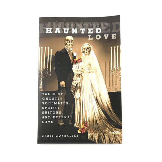 Haunted Love: Tales Of Ghostly Soulmates, Spooky Suitors, And Eternal Love by Chris Gonsalves