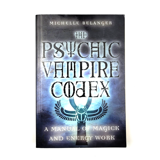 The Psychic Vampire Codex: A Manual of Magick and Energy Work by Michelle A Belanger