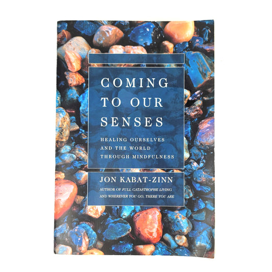 Coming to Our Senses: Healing Ourselves and the World Through Mindfulness by Jon Kabat-Zinn PhD