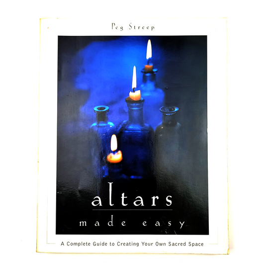 Altars Made Easy: A Complete Guide To Creating Your Own Sacred Space by Peg Streep